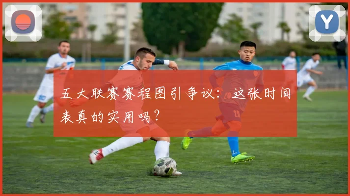 五大联赛赛程图引争议：这张时间表真的实用吗？
