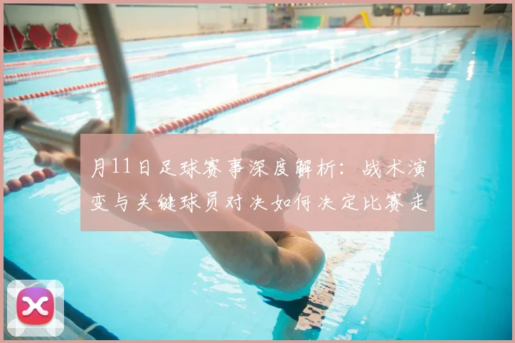 月11日足球赛事深度解析：战术演变与关键球员对决如何决定比赛走向？