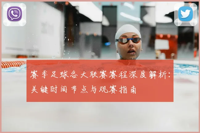 赛季足球各大联赛赛程深度解析：关键时间节点与观赛指南
