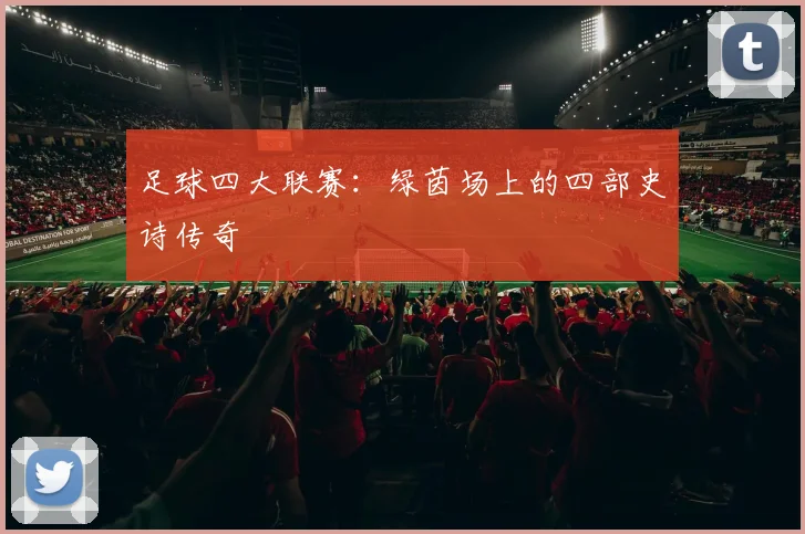 足球四大联赛:绿茵场上的四部史诗传奇