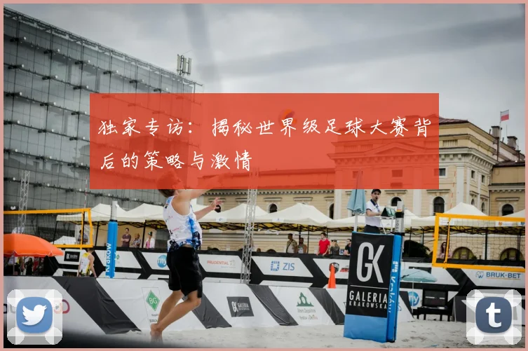 独家专访：揭秘世界级足球大赛背后的策略与激情