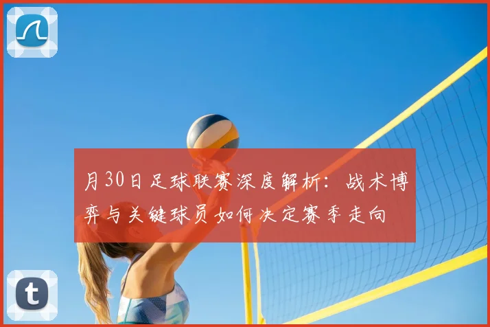 月30日足球联赛深度解析：战术博弈与关键球员如何决定赛季走向
