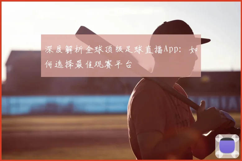 深度解析全球顶级足球直播App：如何选择最佳观赛平台
