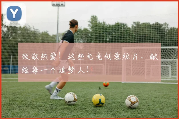 致敬热爱！这些电竞创意短片，献给每一个追梦人！