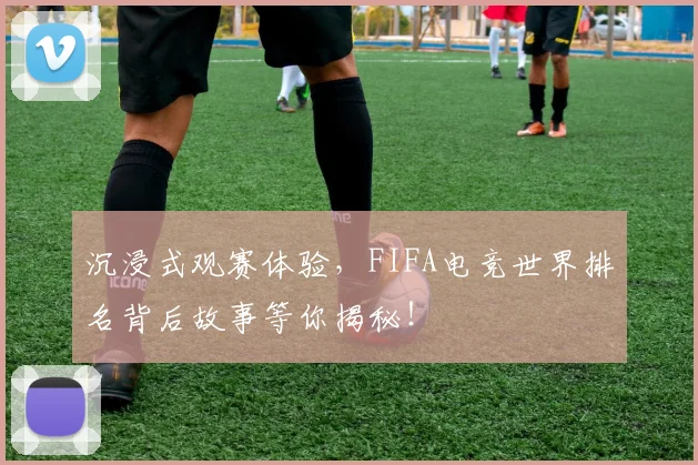 沉浸式观赛体验，FIFA电竞世界排名背后故事等你揭秘！