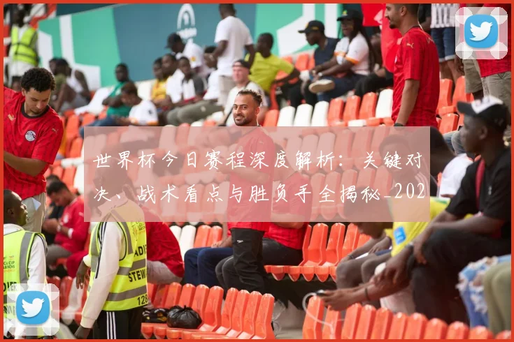 世界杯今日赛程深度解析：关键对决、战术看点与胜负手全揭秘_20260609201301