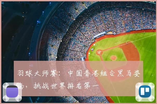 羽球大师赛：中国香港组合黑马姿态，挑战世界排名第一