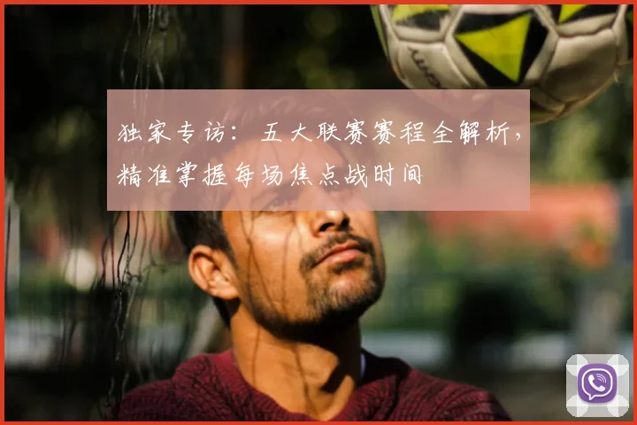 独家专访:五大联赛赛程全解析,精准掌握每场焦点战时间