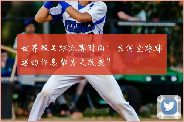 世界级足球比赛时间:为何全球球迷的作息都为之改变?