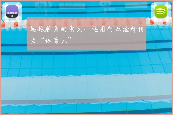 超越胜负的意义，他用行动诠释何为“体育人”