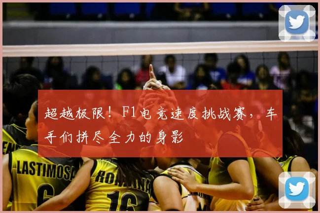 超越极限！F1电竞速度挑战赛，车手们拼尽全力的身影