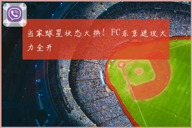 当家球星状态火热！FC东京进攻火力全开