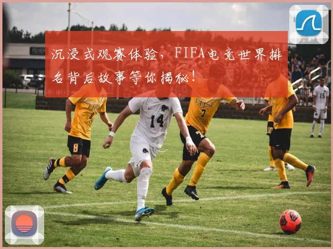 沉浸式观赛体验,FIFA电竞世界排名背后故事等你揭秘!