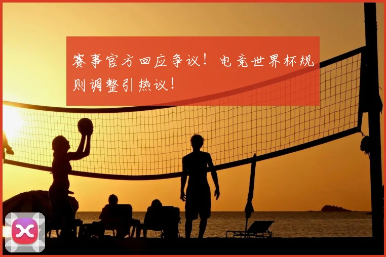赛事官方回应争议!电竞世界杯规则调整引热议!