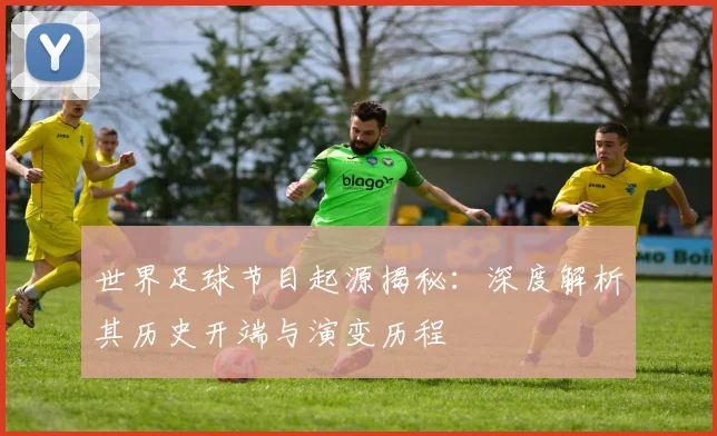 世界足球节目起源揭秘：深度解析其历史开端与演变历程