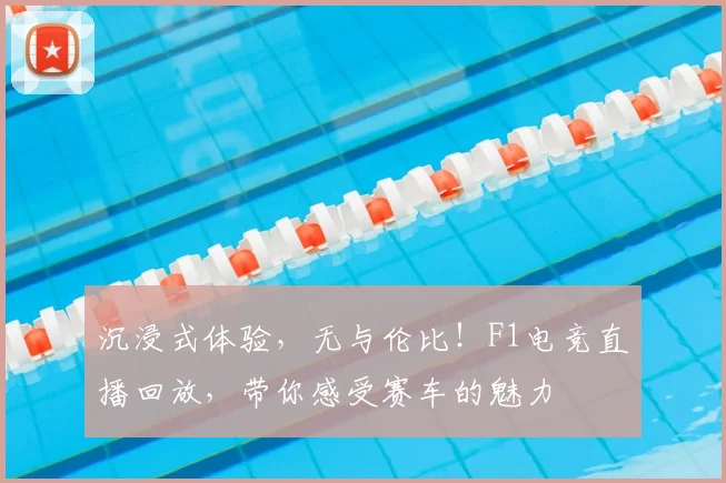 沉浸式体验，无与伦比！F1电竞直播回放，带你感受赛车的魅力