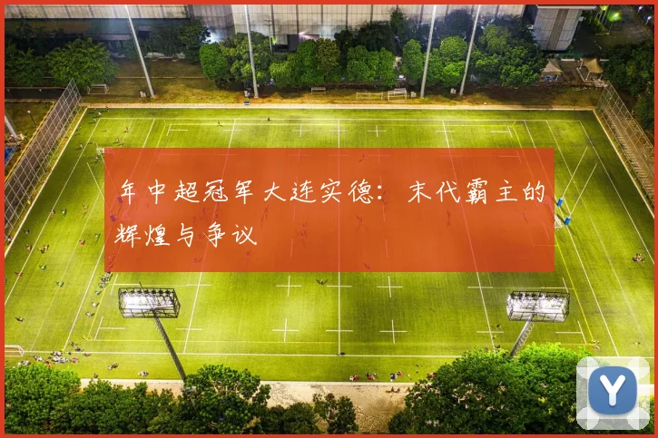 年中超冠军大连实德：末代霸主的辉煌与争议