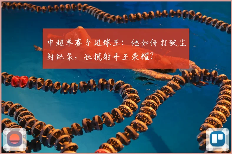 中超单赛季进球王:他如何打破尘封纪录,独揽射手王荣耀?