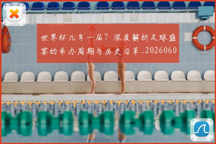 世界杯几年一届?深度解析足球盛宴的举办周期与历史沿革_20260609201307