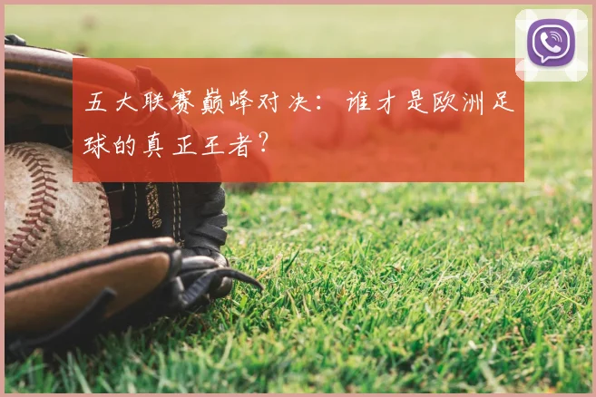 五大联赛巅峰对决:谁才是欧洲足球的真正王者?