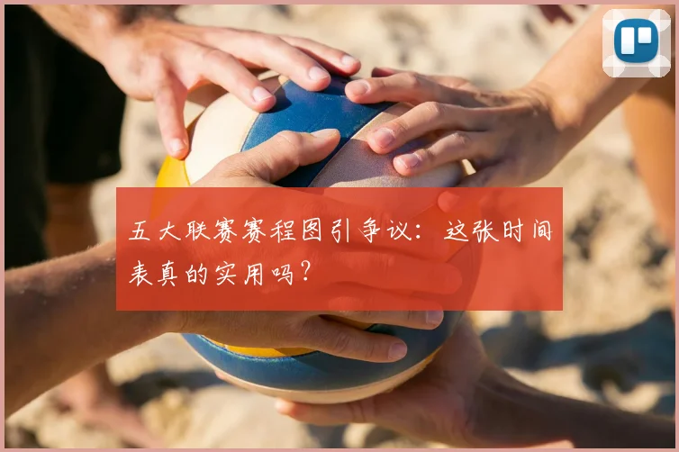 五大联赛赛程图引争议：这张时间表真的实用吗？