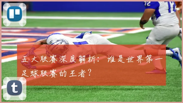 五大联赛深度解析：谁是世界第一足球联赛的王者？